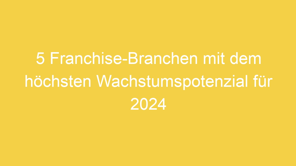 5 Franchise-Branchen mit dem höchsten Wachstumspotenzial für 2024