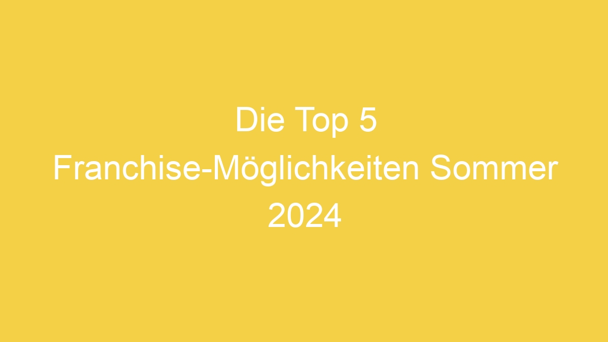 Die Top 5 Franchise-Möglichkeiten Sommer 2024