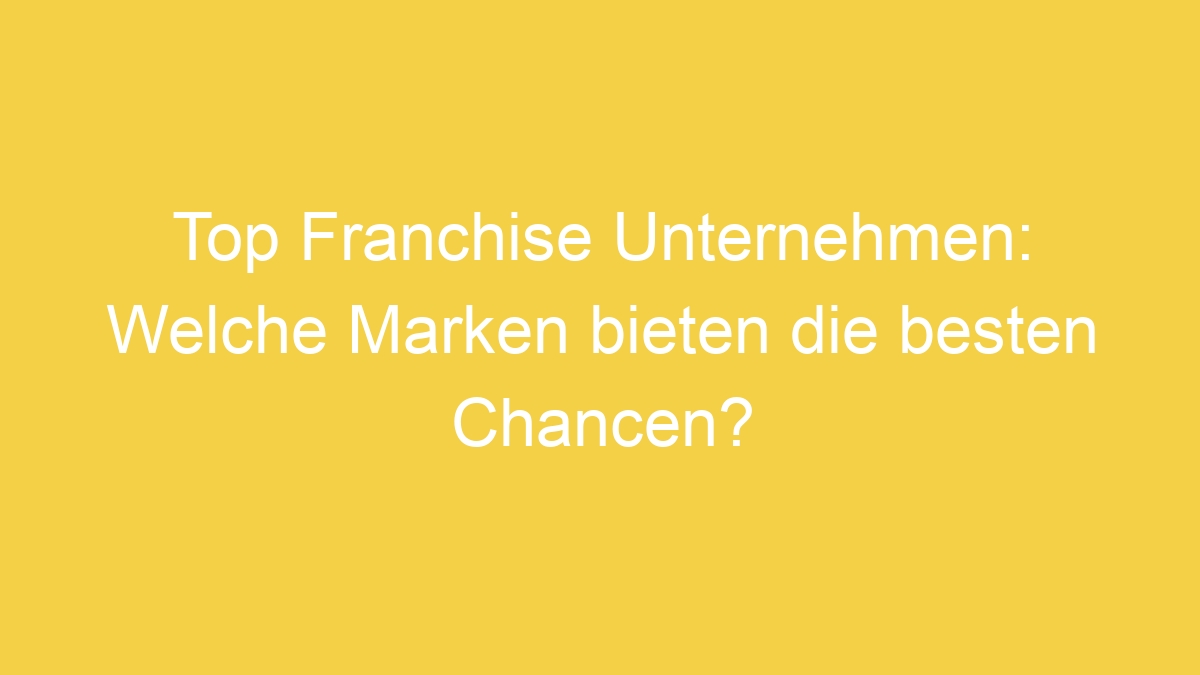 Top Franchise Unternehmen: Welche Marken bieten die besten Chancen?